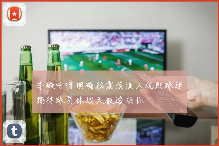李璇呼吁明确脑震荡换人规则球迷期待球员休战天数透明化