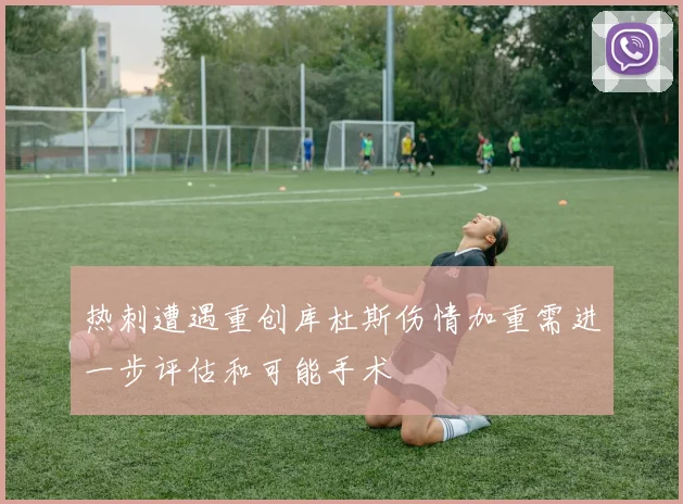 热刺遭遇重创库杜斯伤情加重需进一步评估和可能手术