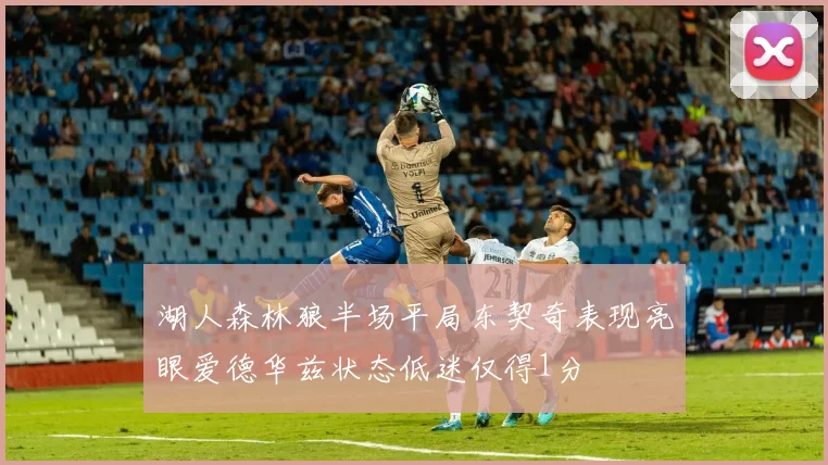 湖人森林狼半场平局东契奇表现亮眼爱德华兹状态低迷仅得1分