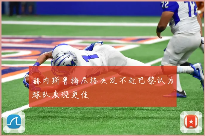 赫内斯鲁梅尼格决定不赴巴黎认为球队表现更佳