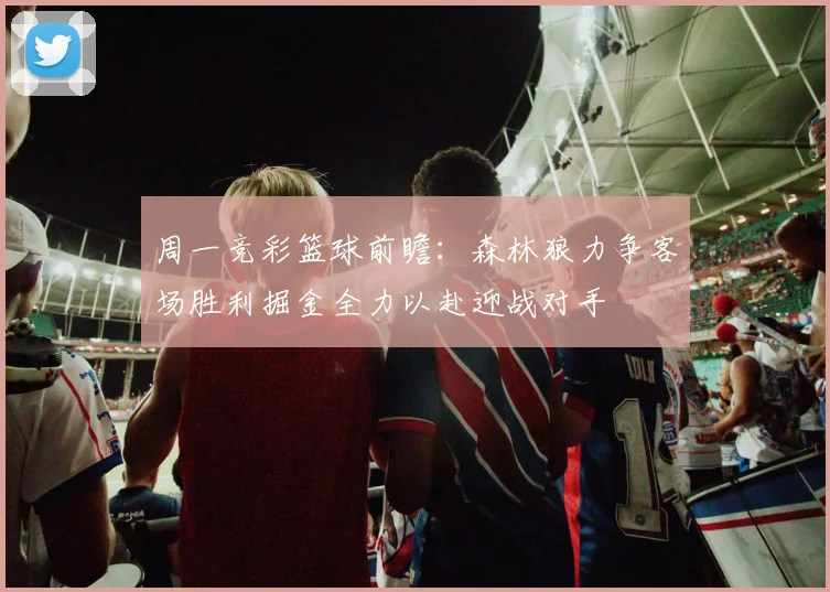 周一竞彩篮球前瞻：森林狼力争客场胜利掘金全力以赴迎战对手